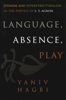 Yaniv Hagbi - Language, Absence, Play: Judaism and Superstructuralism in the Poetics of S. Y. Agnon (Judaic Traditions in Literature, Music, and Art) - 9780815632276 - V9780815632276