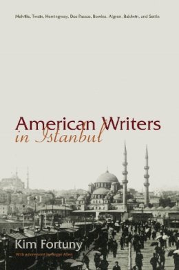 Kim Fortuny - American Writers in Istanbul: Melville, Twain, Hemingway, Dos Passos, Bowles, Algren, and Baldwin (Contemporary Issues in the Middle East) - 9780815632368 - V9780815632368