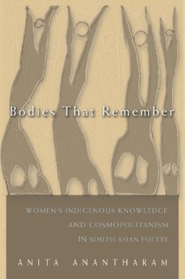 Anita Anantharam - Bodies That Remember: Women's Indigenous Knowledge and Cosmopolitanism in South Asian Poetry (Gender and Globalization) - 9780815632634 - V9780815632634