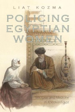 Liat Kozma - Policing Egyptian Women: Sex, Law, and Medicine in Khedival Egypt (Gender and Globalization) - 9780815632818 - V9780815632818