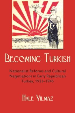 Hale Yilmaz - Becoming Turkish: Nationalist Reforms and Cultural Negotiations in Early Republican Turkey (1923-1945) (Modern Intellectual and Political History of the Middle East) - 9780815633174 - V9780815633174