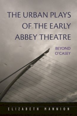 Elizabeth Mannion - The Urban Plays of the Early Abbey Theatre: Beyond O'Casey (Irish Studies) - 9780815633679 - V9780815633679