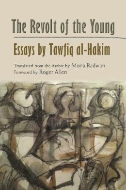 Tawfiq Al-Hakim - The Revolt of the Young: Essays by Tawfiq al-Hakim (Modern Intellectual and Political History of the Middle East) - 9780815633686 - V9780815633686