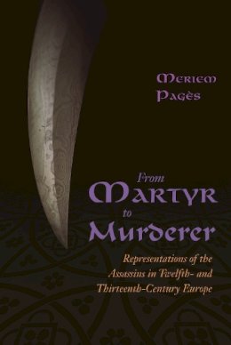 Meriem Pagès - From Martyr to Murderer: Representations of the Assassins in Twelfth- and Thirteenth-Century Europe - 9780815633709 - V9780815633709