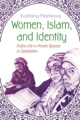 Svetlana Peshkova - Women, Islam, and Identity: Public Life in Private Spaces in Uzbekistan (Gender and Globalization) - 9780815633730 - V9780815633730