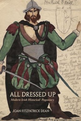 Joan Fitzpatrick Dean - All Dressed Up: Modern Irish Historical Pageantry (Irish Studies) - 9780815633747 - V9780815633747