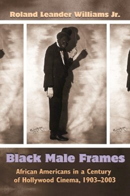 Roland Leander Williams Jr. - Black Male Frames: African Americans in a Century of Hollywood Cinema, 1903-2003 (Television and Popular Culture) - 9780815633822 - V9780815633822