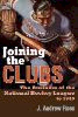 J. Andrew Ross - Joining the Clubs: The Business of the National Hockey League to 1945 (Sports and Entertainment) - 9780815633839 - V9780815633839