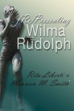 Liberti, Rita, Smith, Maureen M. - (Re)Presenting Wilma Rudolph (Sports and Entertainment) - 9780815633846 - V9780815633846