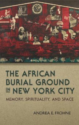 Andrea E. Frohne - The African Burial Ground in New York City: Memory, Spirituality, and Space (New York State Series) - 9780815634010 - V9780815634010