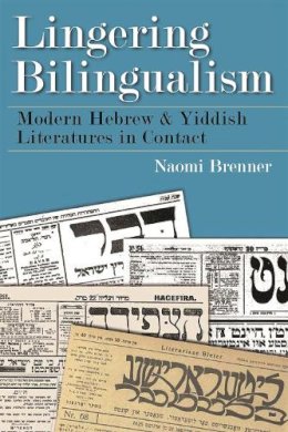 Naomi Brenner - Lingering Bilingualism: Modern Hebrew and Yiddish Literatures in Contact (Judaic Traditions in Literature, Music, and Art) - 9780815634096 - V9780815634096