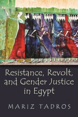 Mariz Tadros - Resistance, Revolt, and Gender Justice in Egypt (Gender, Culture, and Politics in the Middle East) - 9780815634614 - V9780815634614