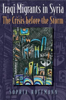 Sophia Hoffman - Iraqi Migrants in Syria: The Crisis before the Storm - 9780815634713 - V9780815634713