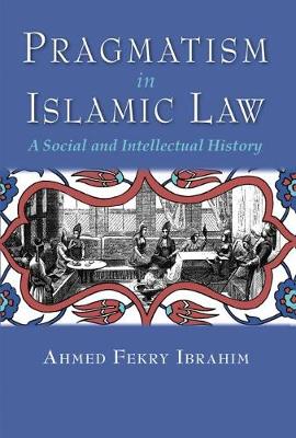 Ahmed Fekry Ibrahim - Pragmatism in Islamic Law: A Social and Intellectual History (Middle East Studies Beyond Dominant Paradigms) - 9780815635178 - V9780815635178