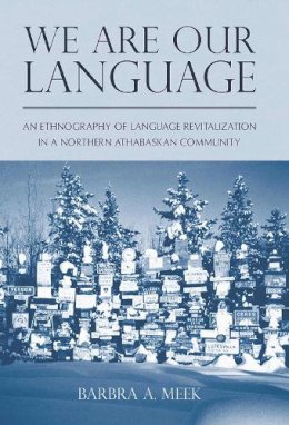 Meek - We Are Our Language: An Ethnography of Language Revitalization in a Northern Athabaskan Community (First Peoples: New Directions in Indigenous Studies) - 9780816514533 - V9780816514533