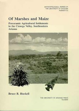 Bruce B. Huckell - Of Marshes and Maize: Preceramic Agricultural Settlement in the Cienega Valley, Southeastern Arizona (Anthropological Papers) - 9780816515820 - V9780816515820