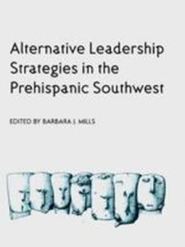 Barbara J. Mills - Alternative Leadership Strategies in the Prehispanic Southwest - 9780816520282 - V9780816520282