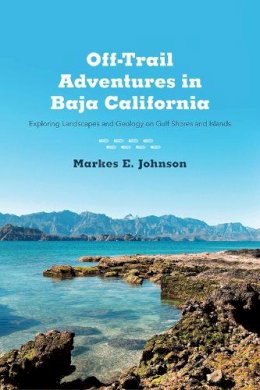 Markes E. Johnson - Off-Trail Adventures in Baja California: Exploring Landscapes and Geology on Gulf Shores and Islands - 9780816521302 - V9780816521302