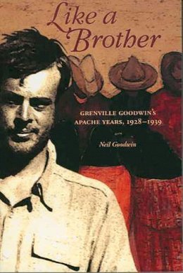 Neil Goodwin - Like a Brother: Grenville Goodwins Apache Years, 1928-1939 (Southwest Center Series) - 9780816524068 - V9780816524068