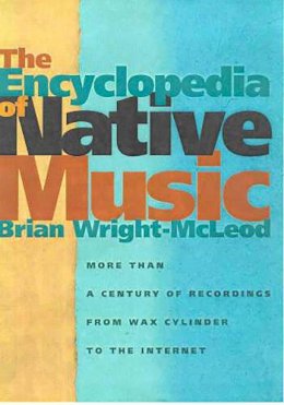 Brian Wright-McLeod - The Encyclopedia of Native Music: More Than a Century of Recordings from Wax Cylinder to the Internet - 9780816524488 - V9780816524488