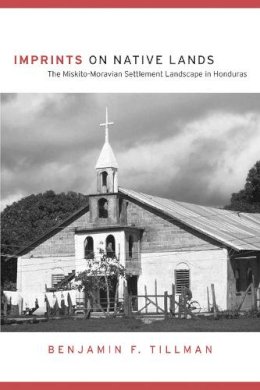 Benjamin F. Tillman - Imprints on Native Lands: The Miskito-Moravian Settlement Landscape in Honduras (First Peoples: New Directions in Indigenous Studies) - 9780816524549 - V9780816524549