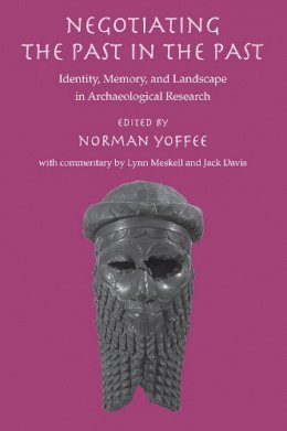 Norman Yoffee - Negotiating the Past in the Past: Identity, Memory, and Landscape in Archaeological Research - 9780816526703 - V9780816526703