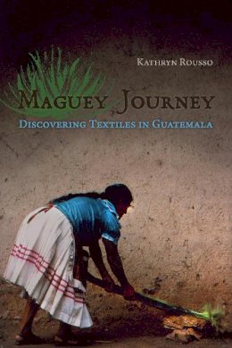 Kathryn Rousso - Maguey Journey: Discovering Textiles in Guatemala - 9780816526987 - 9780816526987