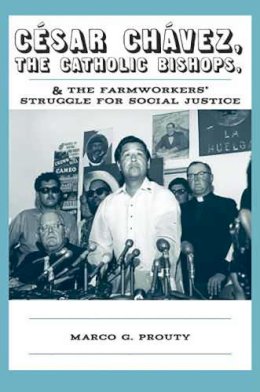 Marco G. Prouty - César Chávez, the Catholic Bishops, and the Farmworkers Struggle for Social Justice - 9780816527311 - V9780816527311