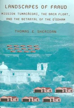 Thomas E. Sheridan - Landscapes of Fraud: Mission Tumacácori, the Baca Float, and the Betrayal of the Oodham (La Frontera: People and Their Environments in the US-Mexico Borderlands) - 9780816527496 - V9780816527496