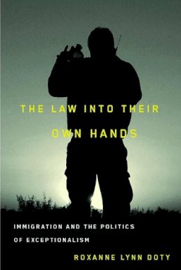 Roxanne Lynn Doty - The Law Into Their Own Hands: Immigration and the Politics of Exceptionalism - 9780816527717 - V9780816527717