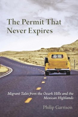 Philip Garrison - The Permit that Never Expires: Migrant Tales from the Ozark Hills and the Mexican Highlands - 9780816528318 - V9780816528318