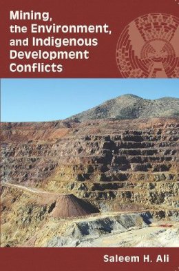 Saleem H. Ali - Mining, the Environment, and Indigenous Development Conflicts - 9780816528790 - V9780816528790