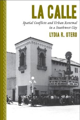 Lydia R. Otero - La Calle: Spatial Conflicts and Urban Renewal in a Southwest City - 9780816528882 - V9780816528882