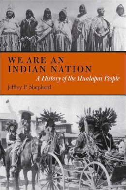 Jeffrey P. Shepherd - We are an Indian Nation: A History of the Hualapai People (First Peoples: New Directions in Indigenous Studies) - 9780816529049 - V9780816529049