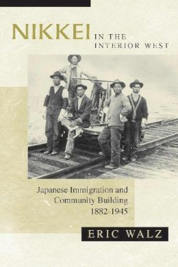 Walz - Nikkei in the Interior West: Japanese Immigration and Community Building, 18821945 - 9780816529476 - V9780816529476