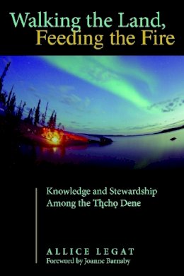 Allice Legat - Walking the Land, Feeding the Fire: Knowledge and Stewardship Among the Tlicho Dene (First Peoples: New Directions in Indigenous Studies) - 9780816530090 - V9780816530090