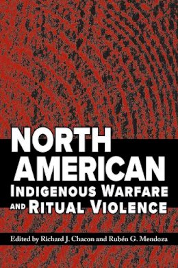 Ruben G. Mendoza Richard J. Chacon - North American Indigenous Warfare and Ritual Violence - 9780816530380 - V9780816530380