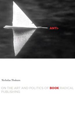 Nicholas Thoburn - Anti-Book: On the Art and Politics of Radical Publishing - 9780816621965 - V9780816621965