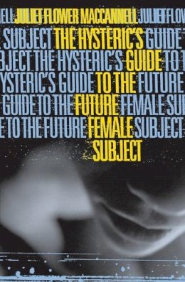 Juliet Flower Maccannell - Hysteric´s Guide to the Future Female Subject - 9780816632961 - V9780816632961