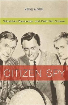 Michael Kackman - Citizen Spy: Television, Espionage, and Cold War Culture (Commerce and Mass Culture) - 9780816638291 - V9780816638291