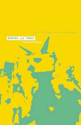 Gerard Aching - Masking And Power: Carnival And Popular Culture In The Caribbean - 9780816640188 - V9780816640188