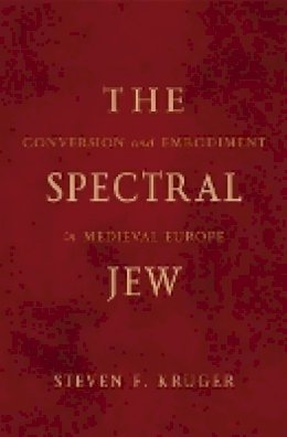 Steven F. Kruger - The Spectral Jew: Conversion and Embodiment in Medieval Europe - 9780816640621 - KSG0034285