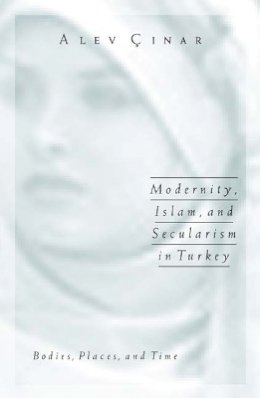 Alev Cinar - Modernity, Islam, and Secularism in Turkey: Bodies, Places, and Time - 9780816644117 - V9780816644117