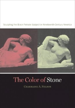 Charmaine A. Nelson - The Color of Stone: Sculpting the Black Female Subject in Nineteenth-Century America - 9780816646517 - V9780816646517