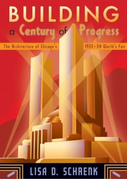 Lisa D. Schrenk - Building a Century of Progress: The Architecture of Chicago’s 1933–34 World’s Fair - 9780816648368 - V9780816648368