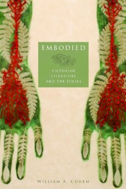 William A. Cohen - Embodied: Victorian Literature and the Senses - 9780816650132 - V9780816650132