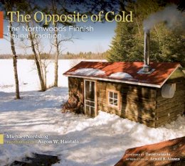 Michael Nordskog - The Opposite of Cold: The Northwoods Finnish Sauna Tradition - 9780816656820 - V9780816656820