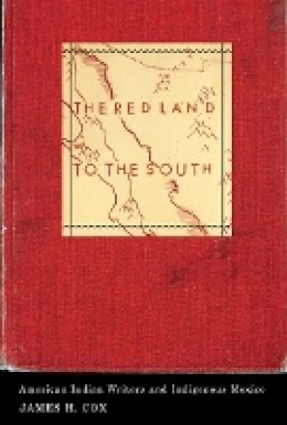 James H. Cox - The Red Land to the South: American Indian Writers and Indigenous Mexico - 9780816675982 - V9780816675982