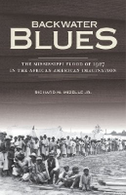 Richard M. Mizelle Jr. - Backwater Blues: The Mississippi Flood of 1927 in the African American Imagination - 9780816679263 - V9780816679263