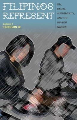 Antonio T. Tiongson Jr. - Filipinos Represent: DJs, Racial Authenticity, and the Hip-hop Nation - 9780816679393 - V9780816679393